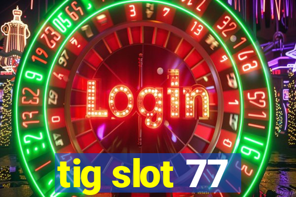 tig slot 77